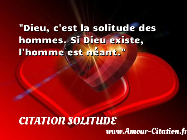 Dieu, c est la solitude des hommes. Si Dieu existe, l homme est néant.  CITATION SOLITUDE