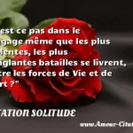  N est ce pas dans le langage même que les plus violentes, les plus sanglantes batailles se livrent, entre les forces de Vie et de Mort ?  CITATION SOLITUDE