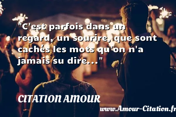 C est parfois dans un regard, un sourire, que sont cachés les mots qu on n a jamais su dire...  CITATION AMOUR