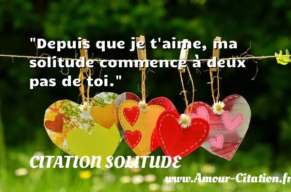 Depuis que je t aime, ma solitude commence à deux pas de toi.  CITATION SOLITUDE