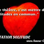 Le théâtre, c'est mettre des Le théâtre, c est mettre des solitudes en commun. CITATION SOLITUDE