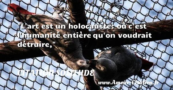 L art est un holocauste: où c est l humanité entière qu on voudrait détruire, CITATION SOLITUDE