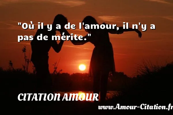 Où il y a de l amour, il n y a pas de mérite.  CITATION AMOUR
