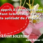  Il apprit à connaître tout enfant la brutalité de la vie et la solitude de l esprit.  CITATION SOLITUDE