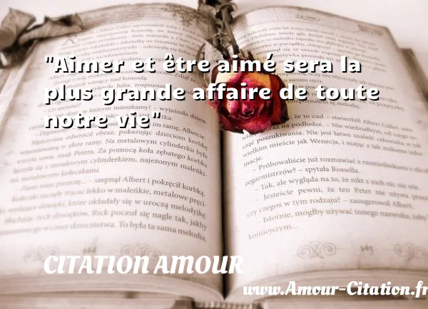 Aimer et être aimé sera la plus grande affaire de toute notre vie  CITATION AMOUR