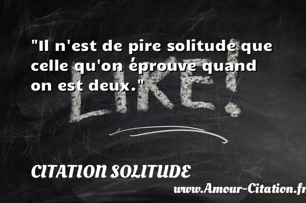 Il n est de pire solitude que celle qu on éprouve quand on est deux.  CITATION SOLITUDE