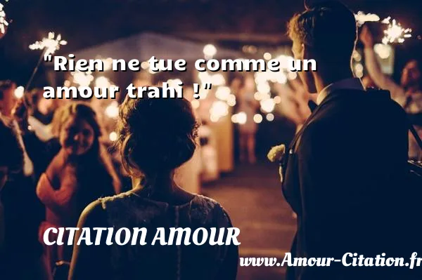 Rien ne tue comme un amour trahi !  CITATION AMOUR