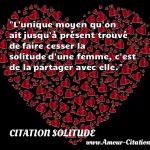  L unique moyen qu on ait jusqu à présent trouvé de faire cesser la solitude d une femme, c est de la partager avec elle.  CITATION SOLITUDE