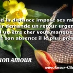  Quand la distance impose ses raisons le cœur demande un retour urgent, car quand un être cher vous manque, malgré son absence il le plus présent.  CITATION AMOUR