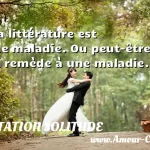  La littérature est une maladie. Ou peut-être un remède à une maladie.  CITATION SOLITUDE