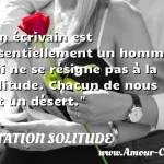  Un écrivain est essentiellement un homme qui ne se résigne pas à la solitude. Chacun de nous est un désert.  CITATION SOLITUDE