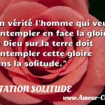  En vérité l homme qui veut contempler en face la gloire de Dieu sur la terre doit contempler cette gloire dans la solitude.  CITATION SOLITUDE