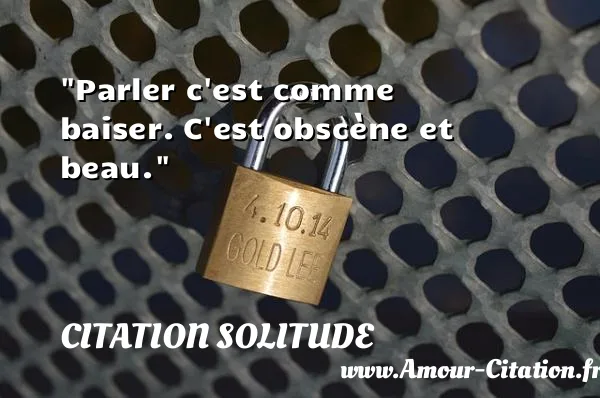 Parler c est comme baiser. C est obscène et beau. CITATION SOLITUDE
