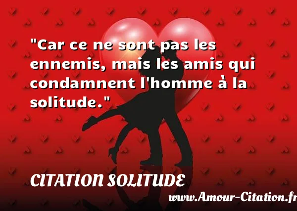 Car ce ne sont pas les ennemis, mais les amis qui condamnent l homme à la solitude.  CITATION SOLITUDE