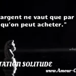  L argent ne vaut que par ce qu on peut acheter.  CITATION SOLITUDE
