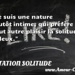  Je suis une nature plutôt intime, qui préfère à tout autre plaisir la solitude à deux.  CITATION SOLITUDE