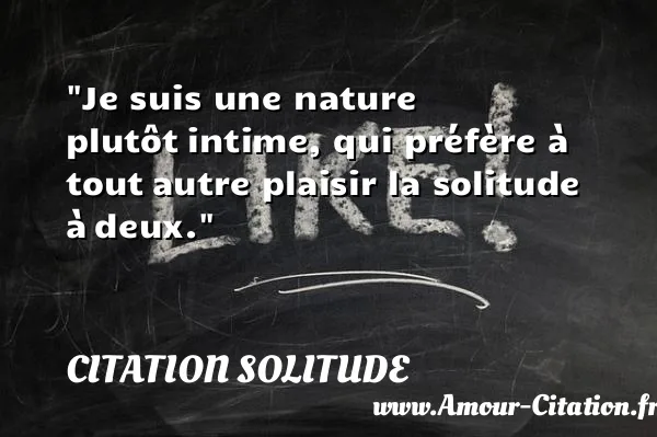 Je suis une nature plutôt intime, qui préfère à tout autre plaisir la solitude à deux.  CITATION SOLITUDE