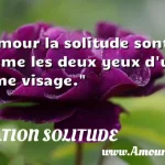  L amour la solitude sont comme les deux yeux d un même visage.  CITATION SOLITUDE