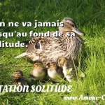  On ne va jamais jusqu au fond de sa solitude.  CITATION SOLITUDE