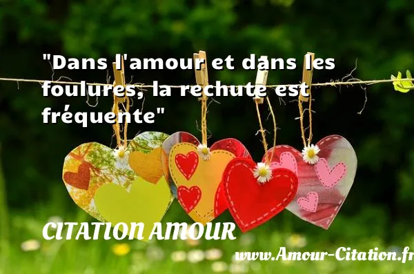 Dans l amour et dans les foulures, la rechute est fréquente  CITATION AMOUR