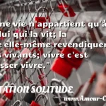  Une vie n appartient qu à celui qui la vit; la vie elle-même revendiquera les vivants; vivre c est laisser vivre.  CITATION SOLITUDE