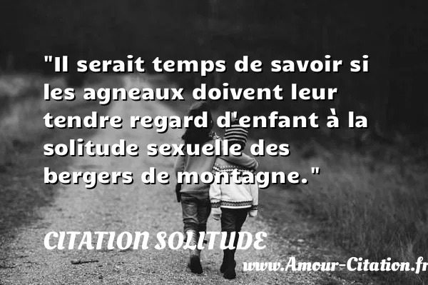 Il serait temps de savoir si les agneaux doivent leur tendre regard d enfant à la solitude sexuelle des bergers de montagne. CITATION SOLITUDE