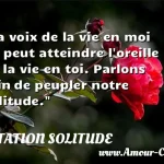  La voix de la vie en moi ne peut atteindre l oreille de la vie en toi. Parlons afin de peupler notre solitude.  CITATION SOLITUDE