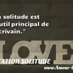  La solitude est l outil principal de l écrivain.  CITATION SOLITUDE