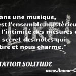  Dans une musique, c est l ensemble mystérieux de l intimité des mesures et du secret des notes qui attire et nous charme.  CITATION SOLITUDE