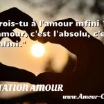 Crois-tu à l amour infini ? L amour, c est l absolu, c est l infini.  CITATION AMOUR