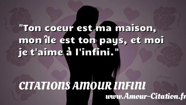 Ton coeur est ma maison, mon île est ton pays, et moi je t aime à l infini.  CITATIONS AMOUR INFINI