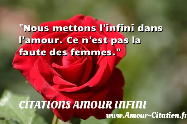 Nous mettons l infini dans l amour. Ce n est pas la faute des femmes. CITATIONS AMOUR INFINI