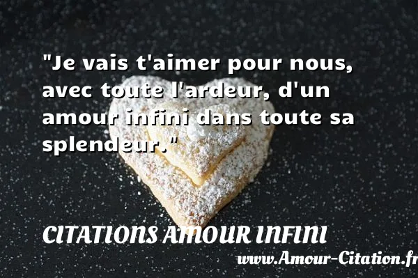 Je vais t aimer pour nous, avec toute l ardeur, d un amour infini dans toute sa splendeur.  CITATIONS AMOUR INFINI
