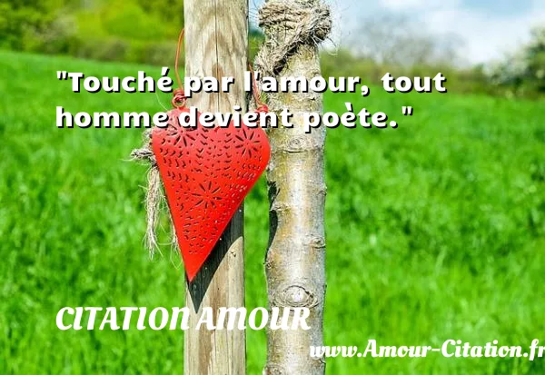 Touché par l amour, tout homme devient poète.  CITATION AMOUR
