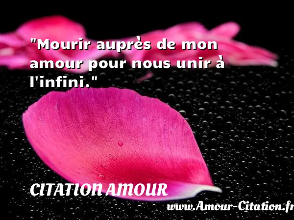 Mourir auprès de mon amour pour nous unir à l infini.  CITATION AMOUR
