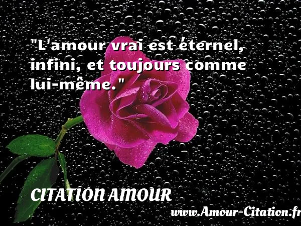 L amour vrai est éternel, infini, et toujours comme lui-même.  CITATION AMOUR