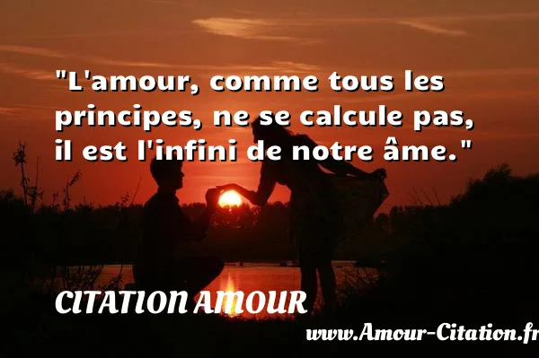 L amour, comme tous les principes, ne se calcule pas, il est l infini de notre âme.  CITATION AMOUR