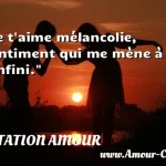  Je t aime mélancolie, sentiment qui me mène à l infini.  CITATION AMOUR