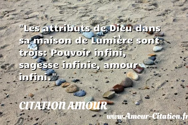 Les attributs de Dieu dans sa maison de Lumière sont trois: Pouvoir infini, sagesse infinie, amour infini.  CITATION AMOUR