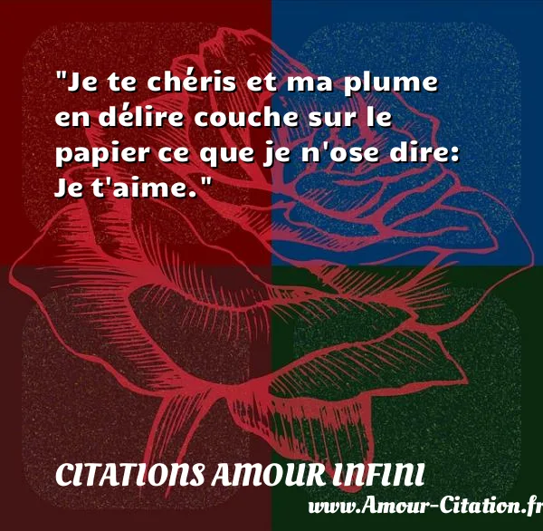 Je te chéris et ma plume en délire couche sur le papier ce que je n ose dire: Je t aime.  CITATIONS AMOUR INFINI