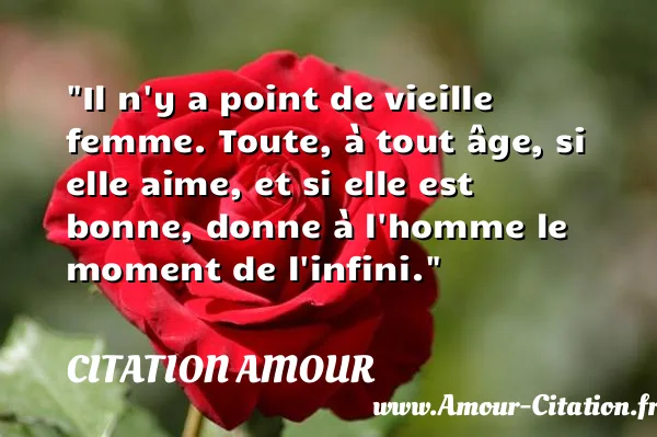 Il n y a point de vieille femme. Toute, à tout âge, si elle aime, et si elle est bonne, donne à l homme le moment de l infini.  CITATION AMOUR