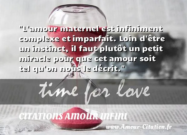 L amour maternel est infiniment complexe et imparfait. Loin d être un instinct, il faut plutôt un petit miracle pour que cet amour soit tel qu on nous le décrit.  CITATIONS AMOUR INFINI