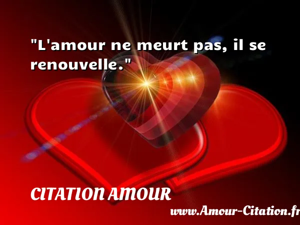 L amour ne meurt pas, il se renouvelle.  CITATION AMOUR