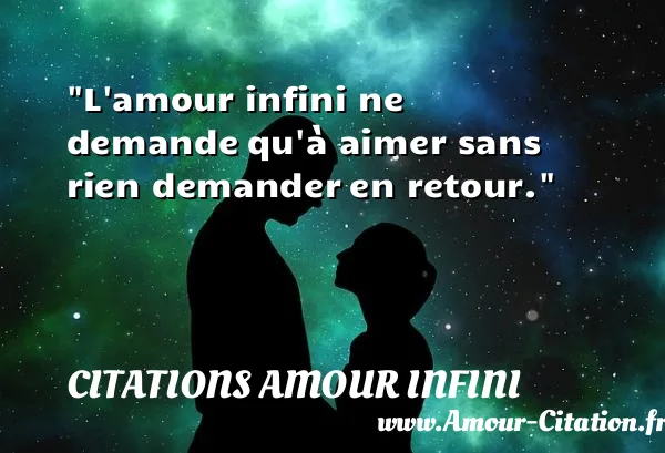 L amour infini ne demande qu à aimer sans rien demander en retour.  CITATIONS AMOUR INFINI
