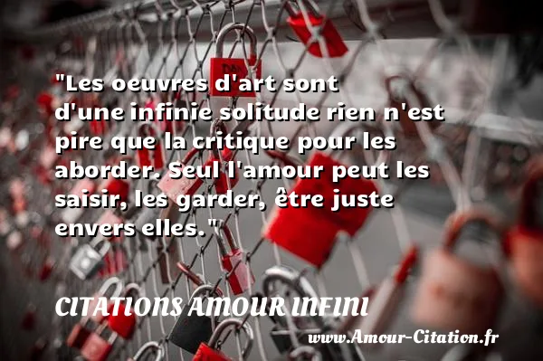 Les oeuvres d art sont d une infinie solitude rien n est pire que la critique pour les aborder. Seul l amour peut les saisir, les garder, être juste envers elles.  CITATIONS AMOUR INFINI