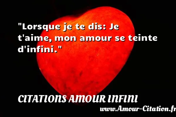 Lorsque je te dis: Je t aime, mon amour se teinte d infini.  CITATIONS AMOUR INFINI