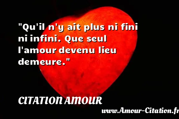 Qu il n y ait plus ni fini ni infini. Que seul l amour devenu lieu demeure.  CITATION AMOUR