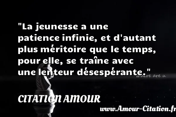 La jeunesse a une patience infinie, et d autant plus méritoire que le temps, pour elle, se traîne avec une lenteur désespérante. CITATION AMOUR