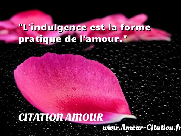 L indulgence est la forme pratique de l amour.  CITATION AMOUR