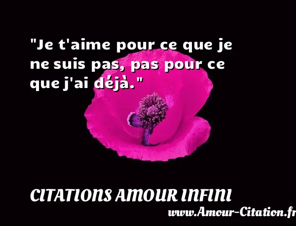 Je t aime pour ce que je ne suis pas, pas pour ce que j ai déjà.  CITATIONS AMOUR INFINI